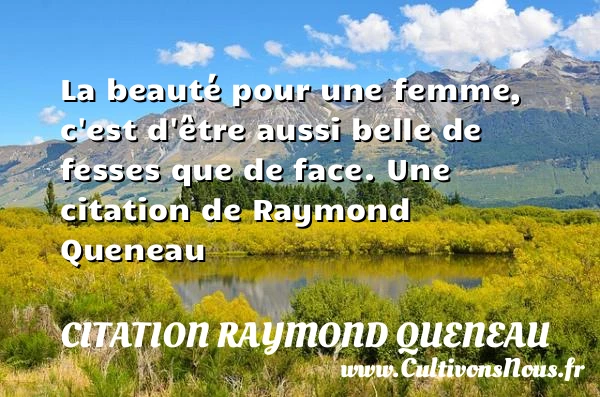 La beauté pour une femme, c’est d’être aussi belle de - Citation Raymond Queneau - Citations femme