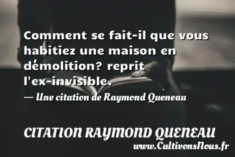 Comment se fait-il que vous habitiez une maison en démolition? reprit l ex-invisible. - Une citation de Raymond Queneau CITATION RAYMOND QUENEAU