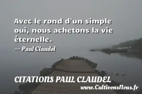 Avec le rond d un simple oui, nous achetons la vie éternelle. - Paul Claudel CITATIONS PAUL CLAUDEL