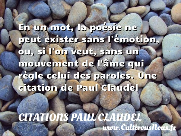 En un mot, la poésie ne peut exister sans l’émotion, ou, si l’on veut, - Citations Paul Claudel - Citation mouvement