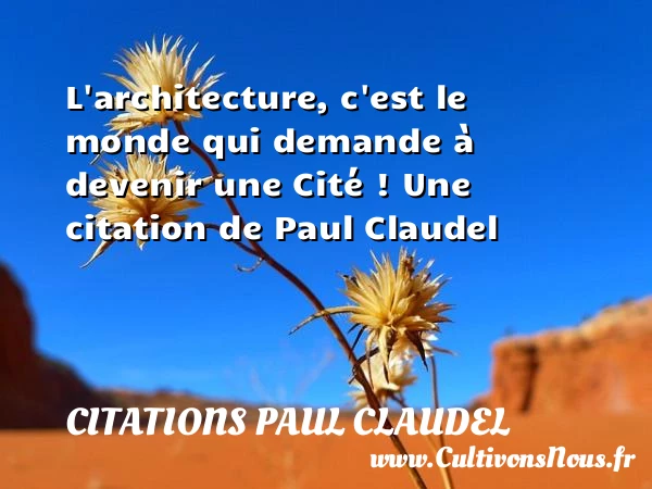 L’architecture, c’est le monde qui demande à devenir une - Citations Paul Claudel