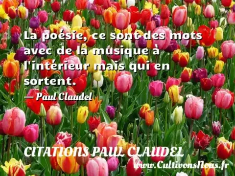 La poésie, ce sont des mots avec de la musique à l intérieur mais qui en sortent. - Paul Claudel CITATIONS PAUL CLAUDEL