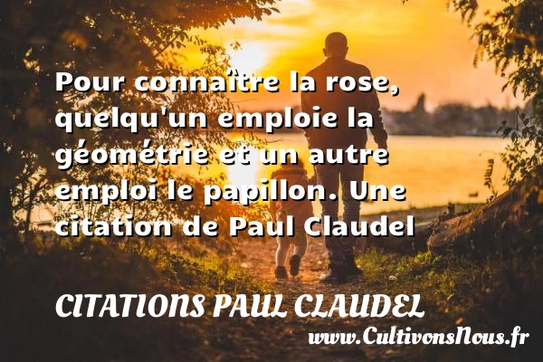 Pour connaître la rose, quelqu’un emploie la géométrie et un autre emploi le - Citations Paul Claudel - Citation papillon