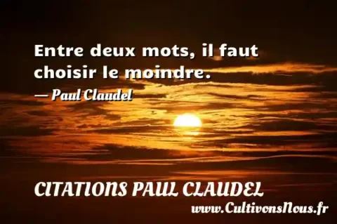 Entre deux mots, il faut choisir le moindre. - Paul Claudel CITATIONS PAUL CLAUDEL