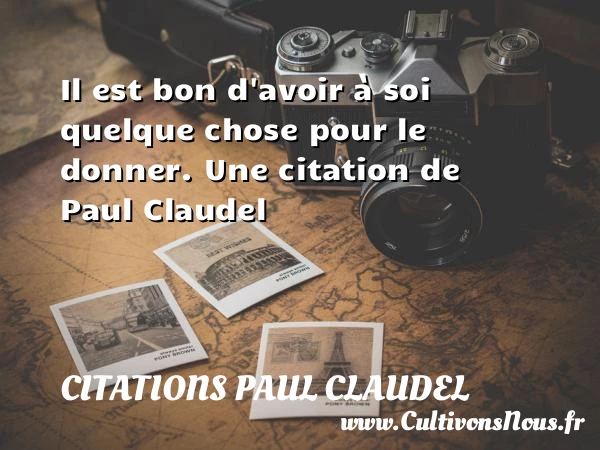 Il est bon d’avoir à soi quelque chose - Citations Paul Claudel