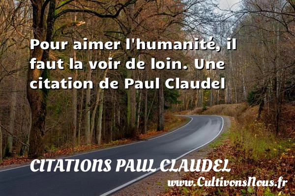 Pour aimer l’humanité, il faut la voir de - Citations Paul Claudel - Citation humanité