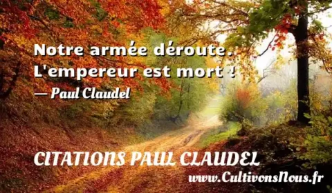 Notre armée déroute. L empereur est mort ! - Paul Claudel CITATIONS PAUL CLAUDEL