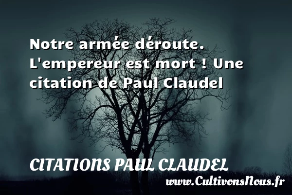Notre armée déroute. L’empereur est mort ! - Citations Paul Claudel - Citation route