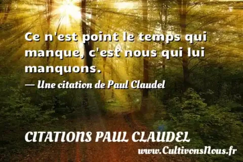 Ce n est point le temps qui manque, c est nous qui lui manquons. - Une citation de Paul Claudel CITATIONS PAUL CLAUDEL