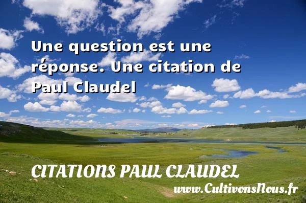 Une question est une réponse. - Citations Paul Claudel - Citation réponse