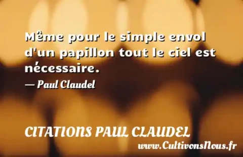 Même pour le simple envol d un papillon tout le ciel est nécessaire. - Paul Claudel CITATIONS PAUL CLAUDEL