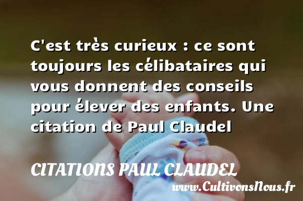C’est très curieux : ce sont toujours les - Citations Paul Claudel - Citation célibataire