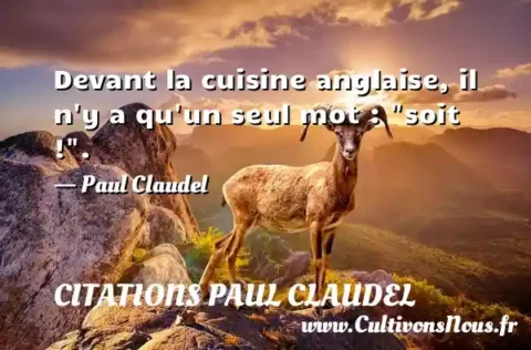 Devant la cuisine anglaise, il n y a qu un seul mot :  soit ! . - Paul Claudel CITATIONS PAUL CLAUDEL
