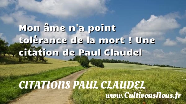 Mon âme n’a point tolérance de la mort - Citations Paul Claudel - Citation tolérance