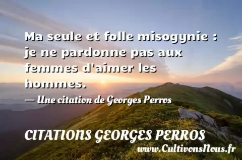 Ma seule et folle misogynie : je ne pardonne pas aux femmes d aimer les hommes. - Une citation de Georges Perros CITATIONS GEORGES PERROS