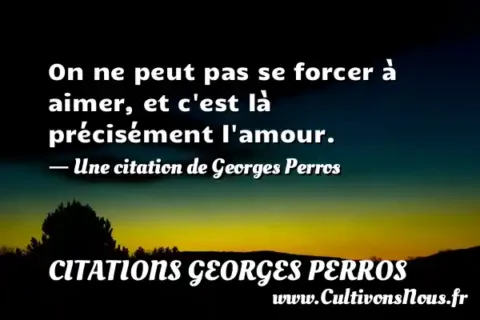On ne peut pas se forcer à aimer, et c est là précisément l amour. - Une citation de Georges Perros CITATIONS GEORGES PERROS