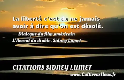 La liberté c est de ne jamais avoir à dire qu on est désolé. - Dialogue du film américain L Avocat du diable. Sidney Lumet  CITATIONS SIDNEY LUMET