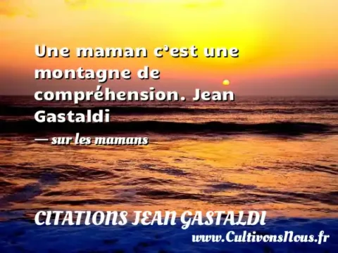 Une maman c’est une montagne de compréhension. Jean Gastaldi - sur les mamans CITATIONS JEAN GASTALDI