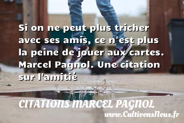 Si on ne peut plus tricher avec ses amis - Citations Marcel Pagnol - Citation Amitié