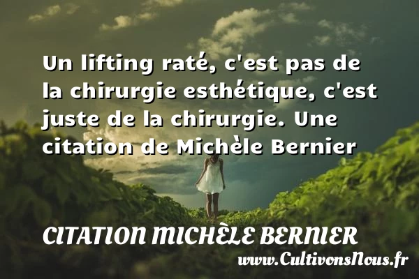 Un lifting raté, c’est pas de la chirurgie esthétique, c’est juste de - Citation Michèle Bernier - Citation juste