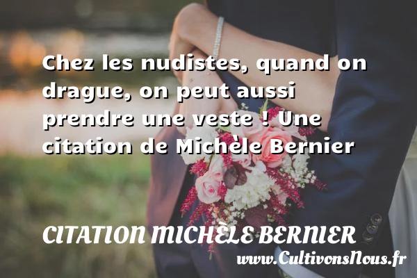 Chez les nudistes, quand on drague, on peut aussi prendre une veste - Citation Michèle Bernier