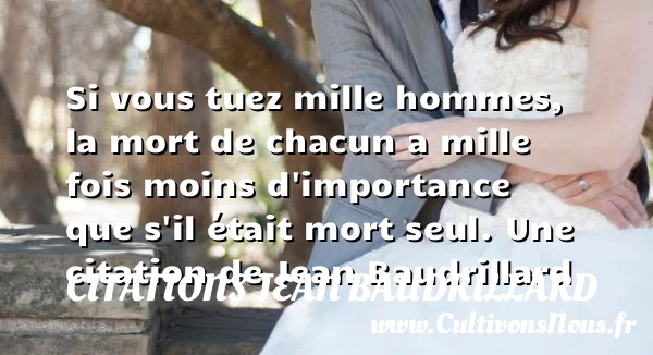 Si vous tuez mille hommes, la mort de chacun a mille fois moins d’importance - Citations Jean Baudrillard - Citations homme