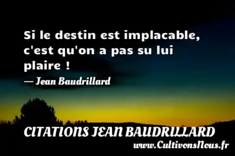 Si le destin est implacable, c est qu on a pas su lui plaire ! - Jean Baudrillard CITATIONS JEAN BAUDRILLARD