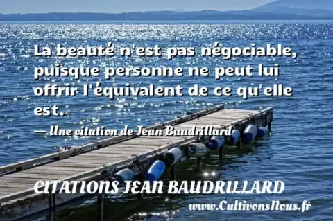 La beauté n est pas négociable, puisque personne ne peut lui offrir l équivalent de ce qu elle est. - Une citation de Jean Baudrillard CITATIONS JEAN BAUDRILLARD