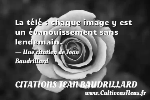 La télé : chaque image y est un évanouissement sans lendemain. - Une citation de Jean Baudrillard CITATIONS JEAN BAUDRILLARD