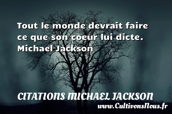 Tout le monde devrait faire ce que son coeur lui dicte. - Citations Michael Jackson