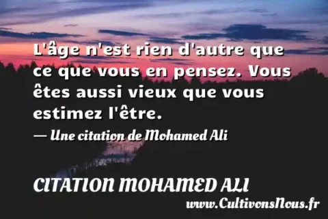L âge n est rien d autre que ce que vous en pensez. Vous êtes aussi vieux que vous estimez l être. - Une citation de Mohamed Ali CITATION MOHAMED ALI