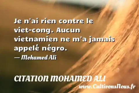 Je n ai rien contre le viet-cong. Aucun vietnamien ne m a jamais appelé négro. - Mohamed Ali CITATION MOHAMED ALI