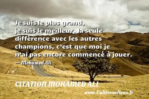 Je suis le plus grand, je suis le meilleur, la seule différence avec les autres champions, c’est que moi je n’ai pas encore commencé à jouer. - Mohamed Ali CITATION MOHAMED ALI