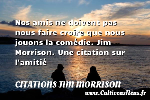 Nos amis ne doivent pas nous faire croire - Citations Jim Morrison - Citation Amitié
