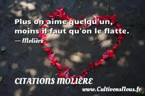 Plus on aime quelqu un, moins il faut qu on le flatte. - Molière CITATIONS MOLIÈRE
