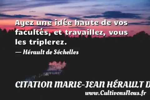 Ayez une idée haute de vos facultés, et travaillez, vous les triplerez. - Hérault de Séchelles CITATION MARIE-JEAN HÉRAULT DE SÉCHELLES