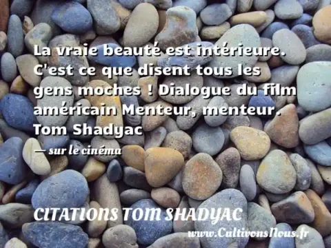 La vraie beauté est intérieure. C est ce que disent tous les gens moches ! Dialogue du film américain Menteur, menteur. Tom Shadyac  - sur le cinéma CITATIONS TOM SHADYAC