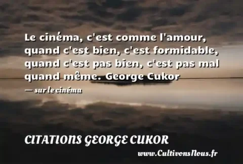 Le cinéma, c est comme l amour, quand c est bien, c est formidable, quand c est pas bien, c est pas mal quand même. George Cukor      - sur le cinéma CITATIONS GEORGE CUKOR
