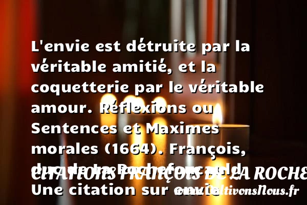 L’envie est détruite par la véritable amitié - Citations François de La Rochefoucauld - Citation Amitié - Citation envie