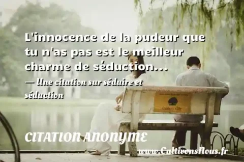 L innocence de la pudeur que tu n as pas est le meilleur charme de séduction... - Une citation sur séduire et séduction CITATION ANONYME