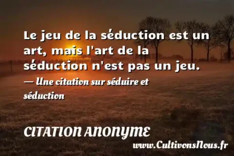 Le jeu de la séduction est un art, mais l art de la séduction n est pas un jeu. - Une citation sur séduire et séduction CITATION ANONYME