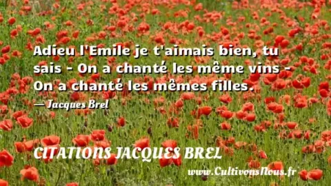 Adieu l Emile je t aimais bien, tu sais - On a chanté les même vins - On a chanté les mêmes filles.   - Jacques Brel CITATIONS JACQUES BREL