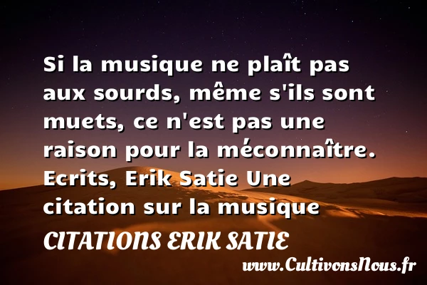 Si la musique ne plaît pas aux sourds - Citations Erik Satie - Citation musique