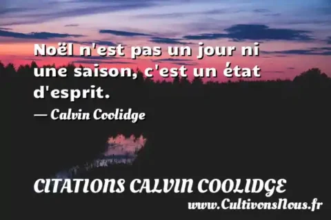 Noël n est pas un jour ni une saison, c est un état d esprit. - Calvin Coolidge CITATIONS CALVIN COOLIDGE