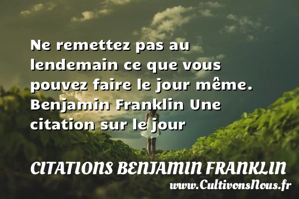 Ne remettez pas au lendemain - Citations Benjamin Franklin - Citation le jour