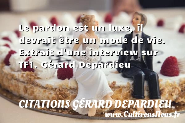 Le pardon est un luxe - Citations Gérard Depardieu - Citation luxe - Citation pardon
