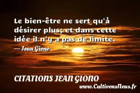 Le bien-être ne sert qu à désirer plus; et dans cette idée il n y a pas de limite. - Jean Giono CITATIONS JEAN GIONO