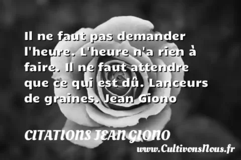 Il ne faut pas demander l heure. L heure n a rien à faire. Il ne faut attendre que ce qui est dû. Lanceurs de graines. Jean Giono CITATIONS JEAN GIONO