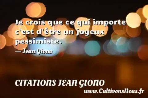 Je crois que ce qui importe c est d être un joyeux pessimiste.   - Jean Giono CITATIONS JEAN GIONO