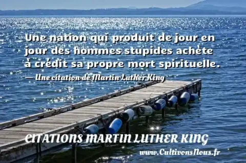 Une nation qui produit de jour en jour des hommes stupides achète à crédit sa propre mort spirituelle. - Une citation de Martin Luther King CITATIONS MARTIN LUTHER KING